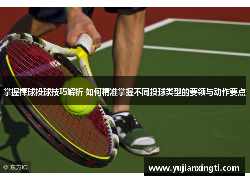 掌握棒球投球技巧解析 如何精准掌握不同投球类型的要领与动作要点