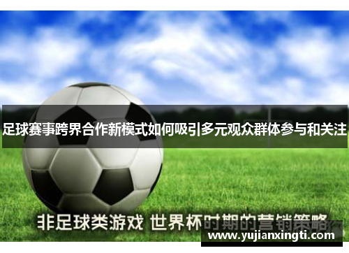 足球赛事跨界合作新模式如何吸引多元观众群体参与和关注