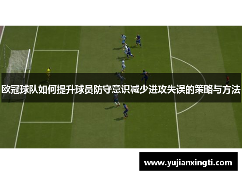 欧冠球队如何提升球员防守意识减少进攻失误的策略与方法