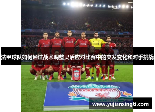 法甲球队如何通过战术调整灵活应对比赛中的突发变化和对手挑战
