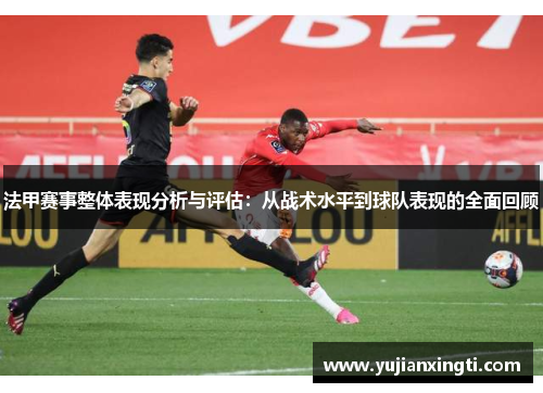 法甲赛事整体表现分析与评估：从战术水平到球队表现的全面回顾