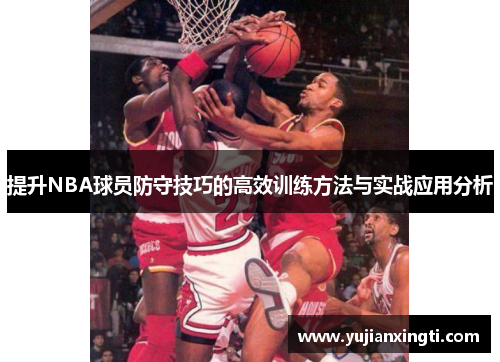 提升NBA球员防守技巧的高效训练方法与实战应用分析