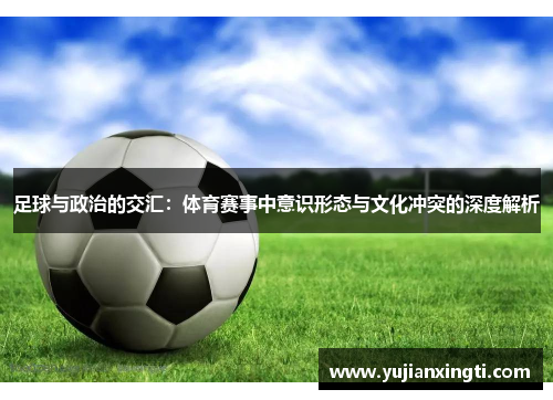 足球与政治的交汇：体育赛事中意识形态与文化冲突的深度解析