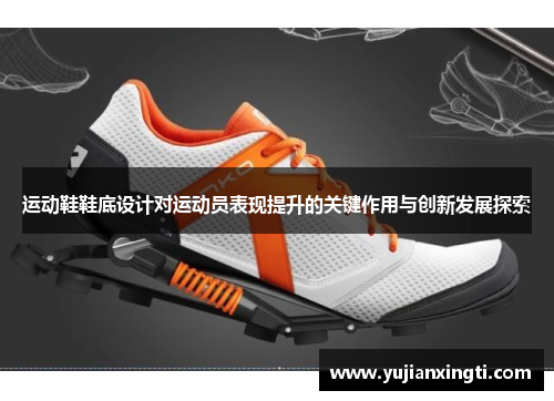 运动鞋鞋底设计对运动员表现提升的关键作用与创新发展探索